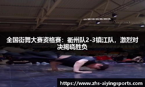 全国街舞大赛资格赛:衢州队2-3镇江队,激烈对决揭晓胜负