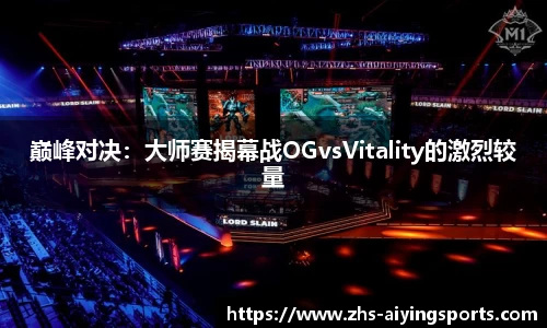 巅峰对决:大师赛揭幕战OGvsVitality的激烈较量