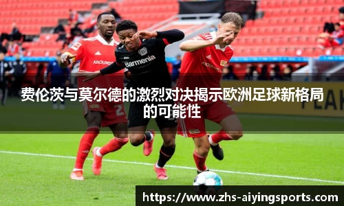 费伦茨与莫尔德的激烈对决揭示欧洲足球新格局的可能性